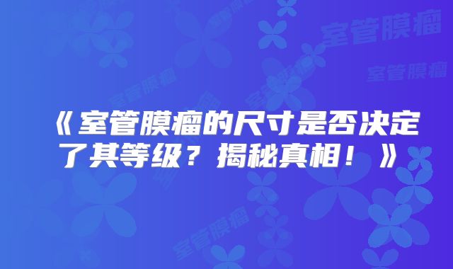《室管膜瘤的尺寸是否决定了其等级？揭秘真相！》