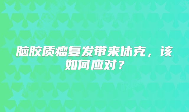 脑胶质瘤复发带来休克，该如何应对？
