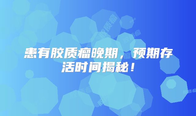 患有胶质瘤晚期，预期存活时间揭秘！
