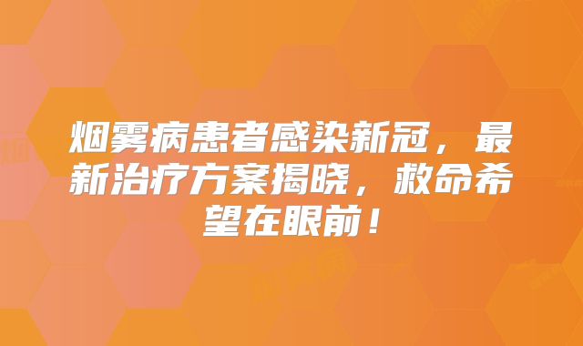 烟雾病患者感染新冠，最新治疗方案揭晓，救命希望在眼前！