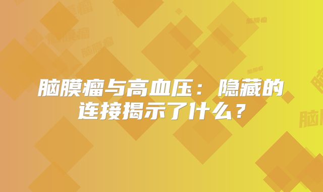 脑膜瘤与高血压：隐藏的连接揭示了什么？