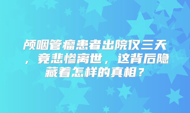 颅咽管瘤患者出院仅三天，竟悲惨离世，这背后隐藏着怎样的真相？