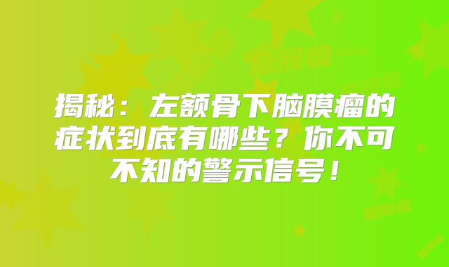 揭秘：左额骨下脑膜瘤的症状到底有哪些？你不可不知的警示信号！