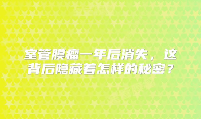 室管膜瘤一年后消失，这背后隐藏着怎样的秘密？