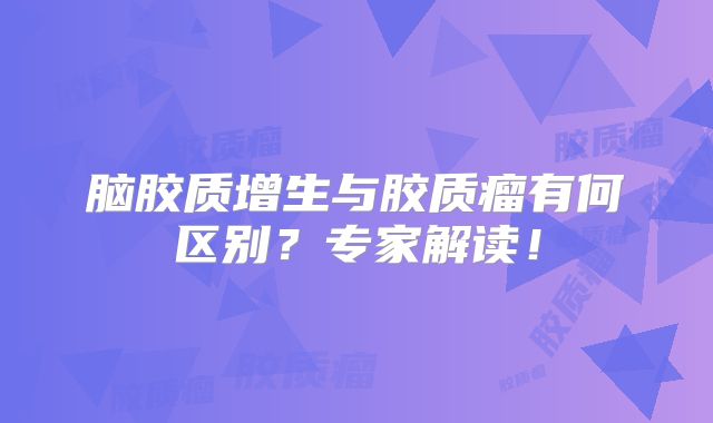 脑胶质增生与胶质瘤有何区别？专家解读！