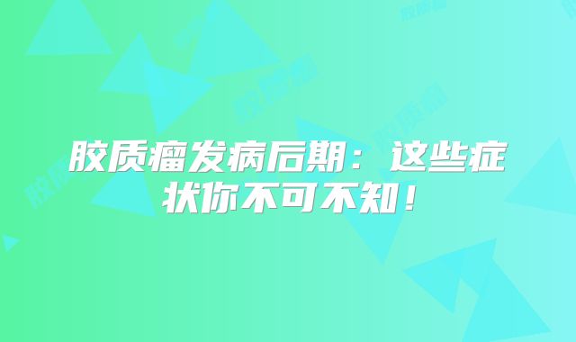 胶质瘤发病后期：这些症状你不可不知！