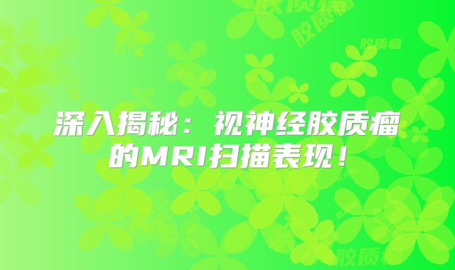 深入揭秘：视神经胶质瘤的MRI扫描表现！