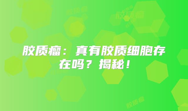 胶质瘤：真有胶质细胞存在吗？揭秘！