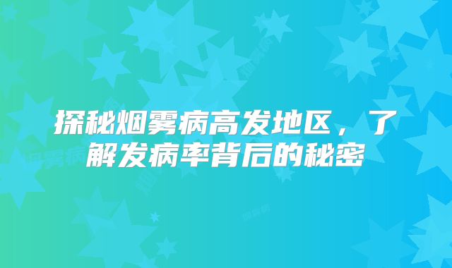 探秘烟雾病高发地区，了解发病率背后的秘密