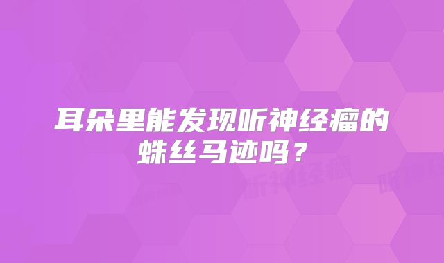耳朵里能发现听神经瘤的蛛丝马迹吗？