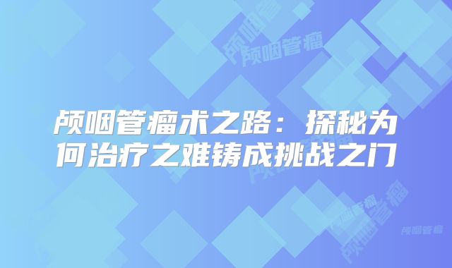 颅咽管瘤术之路：探秘为何治疗之难铸成挑战之门