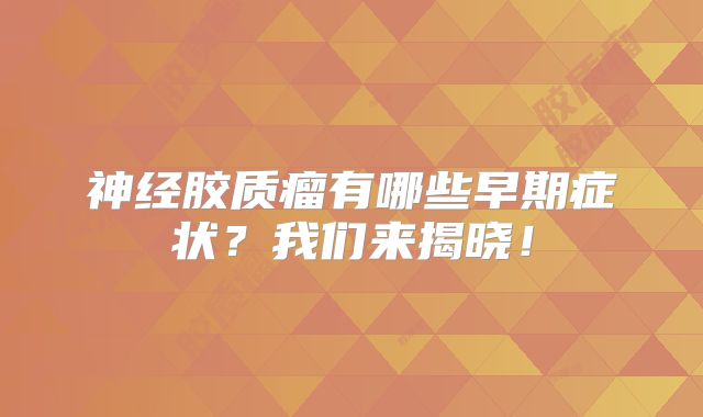 神经胶质瘤有哪些早期症状？我们来揭晓！