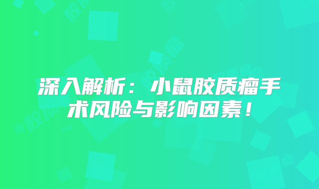 深入解析：小鼠胶质瘤手术风险与影响因素！