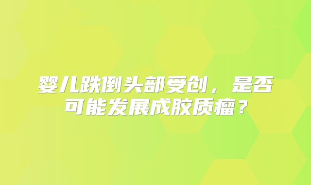 婴儿跌倒头部受创，是否可能发展成胶质瘤？