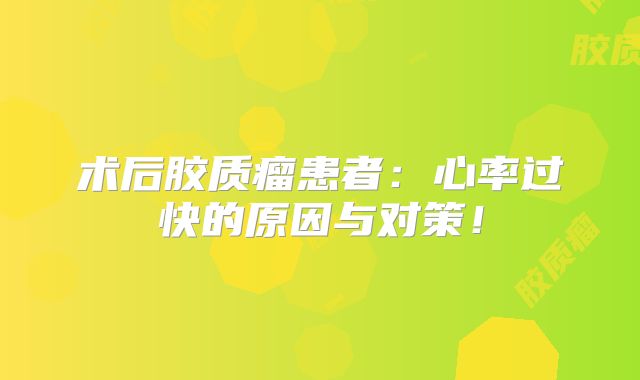 术后胶质瘤患者：心率过快的原因与对策！