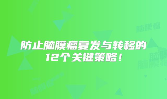 防止脑膜瘤复发与转移的12个关键策略！