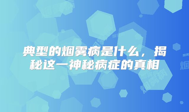 典型的烟雾病是什么，揭秘这一神秘病症的真相