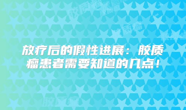 放疗后的假性进展：胶质瘤患者需要知道的几点！