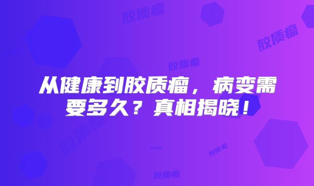 从健康到胶质瘤，病变需要多久？真相揭晓！