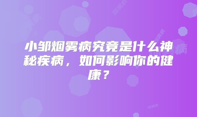小邹烟雾病究竟是什么神秘疾病，如何影响你的健康？