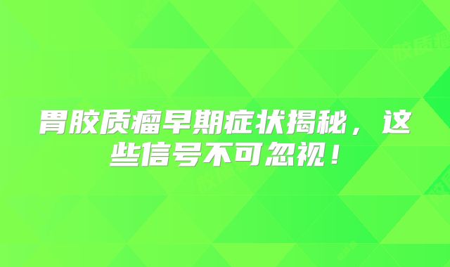 胃胶质瘤早期症状揭秘，这些信号不可忽视！