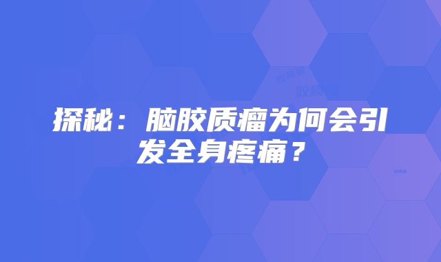 探秘：脑胶质瘤为何会引发全身疼痛？