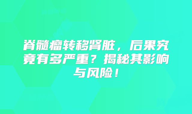 脊髓瘤转移肾脏，后果究竟有多严重？揭秘其影响与风险！