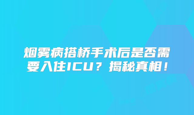 烟雾病搭桥手术后是否需要入住ICU？揭秘真相！