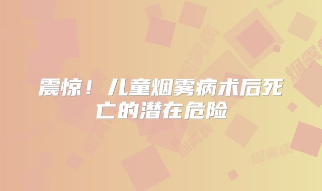 震惊！儿童烟雾病术后死亡的潜在危险