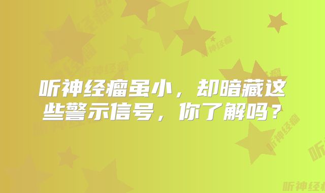 听神经瘤虽小，却暗藏这些警示信号，你了解吗？
