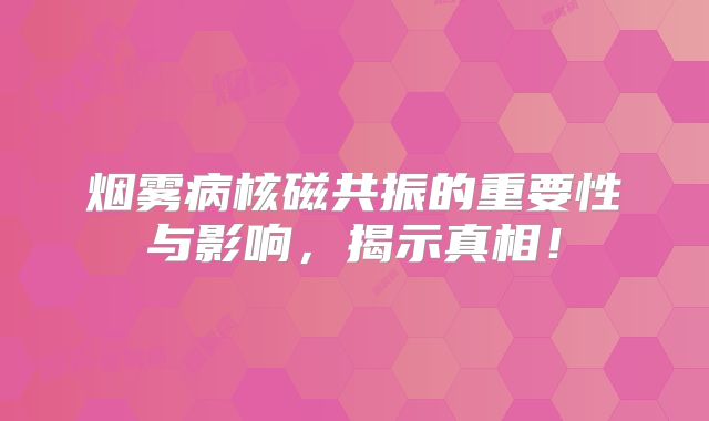 烟雾病核磁共振的重要性与影响，揭示真相！