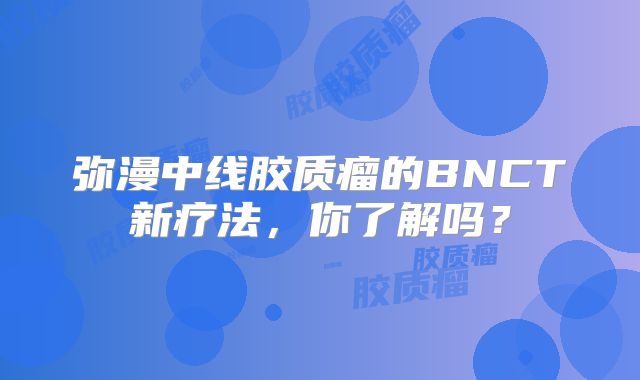 弥漫中线胶质瘤的BNCT新疗法，你了解吗？