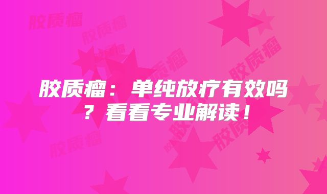 胶质瘤：单纯放疗有效吗？看看专业解读！