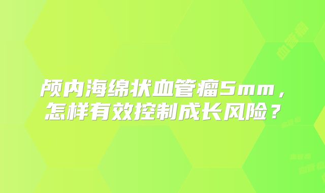 颅内海绵状血管瘤5mm，怎样有效控制成长风险？