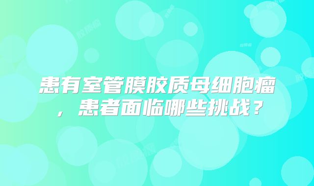 患有室管膜胶质母细胞瘤，患者面临哪些挑战？