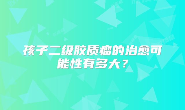 孩子二级胶质瘤的治愈可能性有多大？