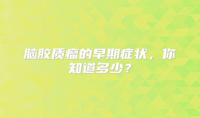 脑胶质瘤的早期症状，你知道多少？