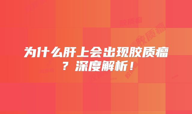 为什么肝上会出现胶质瘤？深度解析！