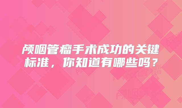 颅咽管瘤手术成功的关键标准，你知道有哪些吗？