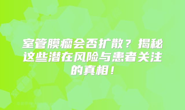 室管膜瘤会否扩散？揭秘这些潜在风险与患者关注的真相！