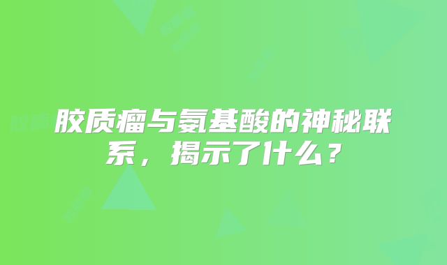 胶质瘤与氨基酸的神秘联系，揭示了什么？