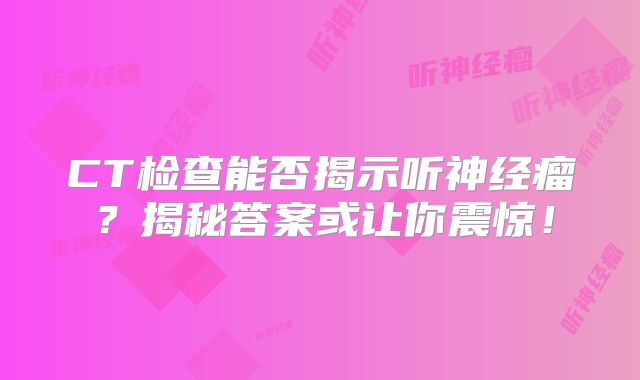 CT检查能否揭示听神经瘤？揭秘答案或让你震惊！