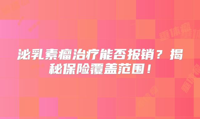 泌乳素瘤治疗能否报销？揭秘保险覆盖范围！