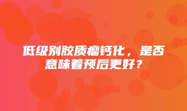 低级别胶质瘤钙化，是否意味着预后更好？