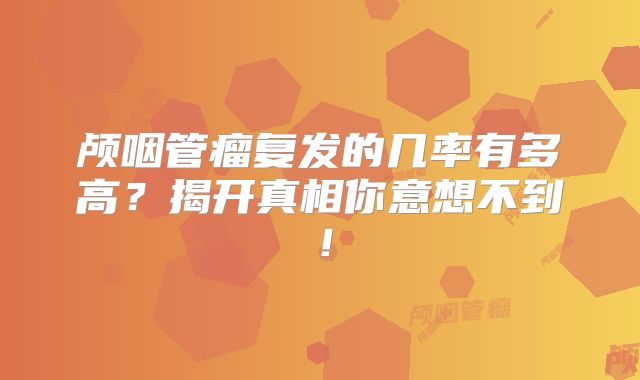 颅咽管瘤复发的几率有多高？揭开真相你意想不到！