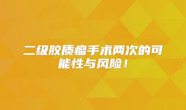 二级胶质瘤手术两次的可能性与风险！