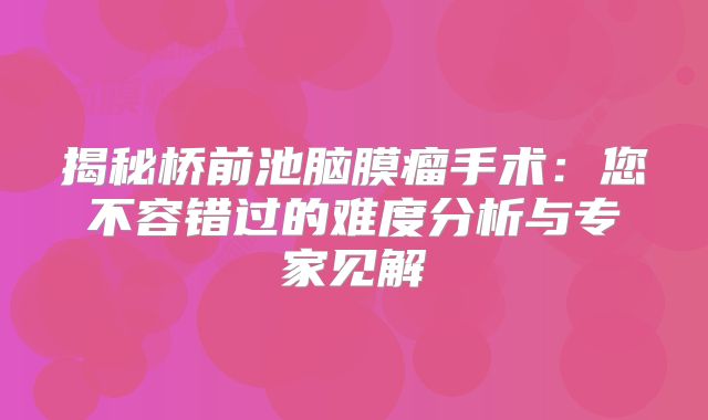 揭秘桥前池脑膜瘤手术：您不容错过的难度分析与专家见解