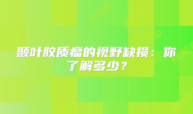颞叶胶质瘤的视野缺损：你了解多少？
