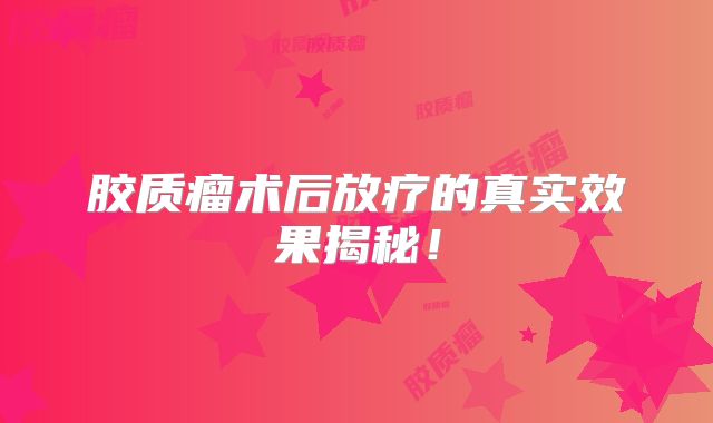 胶质瘤术后放疗的真实效果揭秘！