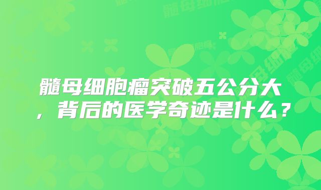 髓母细胞瘤突破五公分大，背后的医学奇迹是什么？